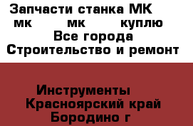 Запчасти станка МК3002 (мк 3002, мк-3002) куплю - Все города Строительство и ремонт » Инструменты   . Красноярский край,Бородино г.